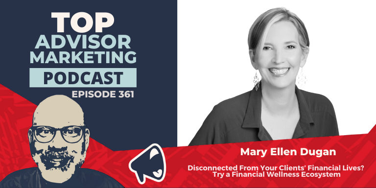 a red and blue graphic that features the name" Top Advisor Marketing Podcast, episode 361" on the left side. On the right side, there is a headshot of Mary against a white background. She is a Caucasian woman with chin length hair. She's wearing a dark blazer with a v-neck blouse underneath. The headshot is in black and white. The episode title under her headshot reads" Disconnected From Clients’ Financial Lives? Try a Financial Wellness Ecosystem With Mary Ellen Dugan (Ep. 361):