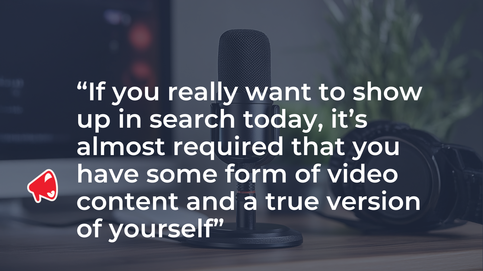Quote graphic over a podcast microphone: to show up in search, some form of video content is almost required