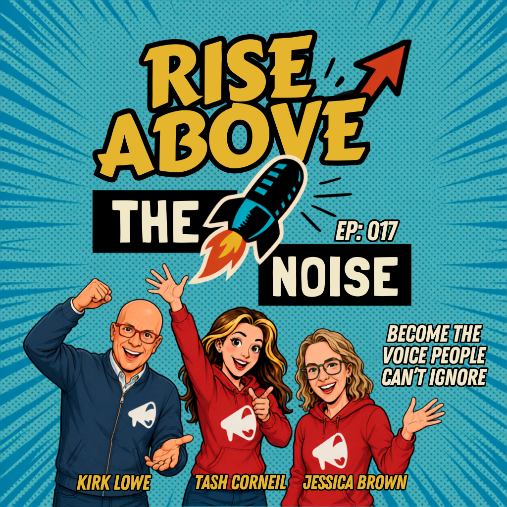 Rise Above The Noise Ep. 017 cover with hosts Kirk Lowe, Tash Corneil and Jessica Brown: Become the voice people can't ignore