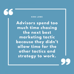 advisors spend too much time chasing the next best marketing tactic because they didn’t allow time for the other tactics and strategy to work.
