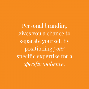 Personal branding gives you a chance to separate yourself by positioning your specific expertise for a specific audience.